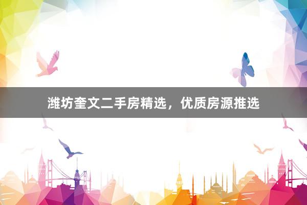 潍坊奎文二手房精选，优质房源推选