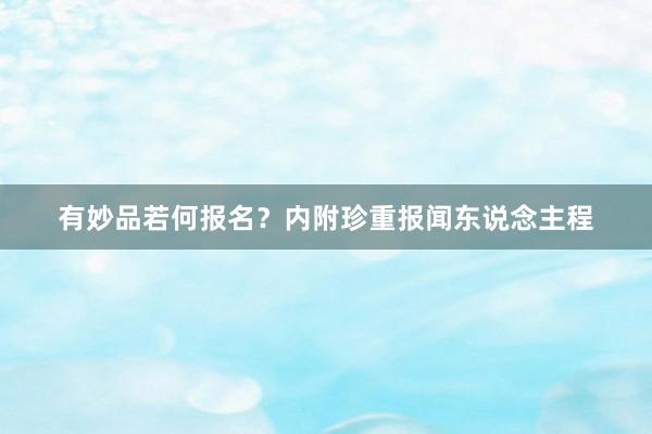 有妙品若何报名？内附珍重报闻东说念主程