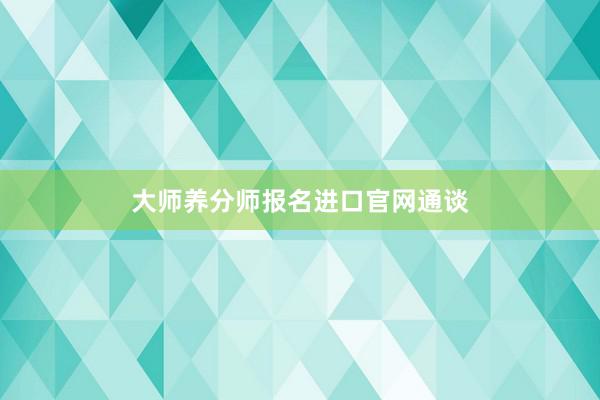 大师养分师报名进口官网通谈
