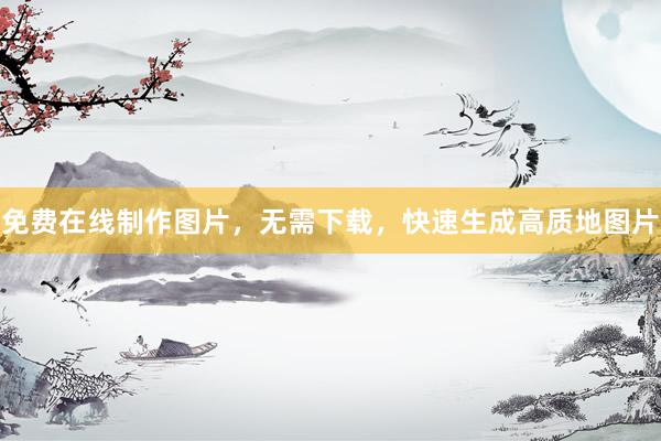 免费在线制作图片，无需下载，快速生成高质地图片