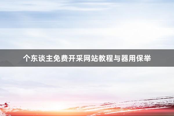 个东谈主免费开采网站教程与器用保举