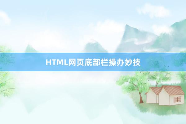 HTML网页底部栏操办妙技