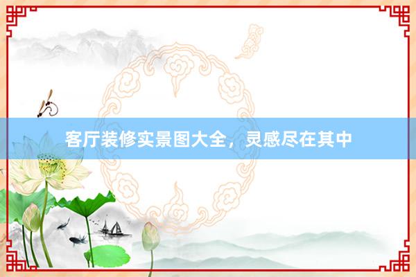 客厅装修实景图大全，灵感尽在其中