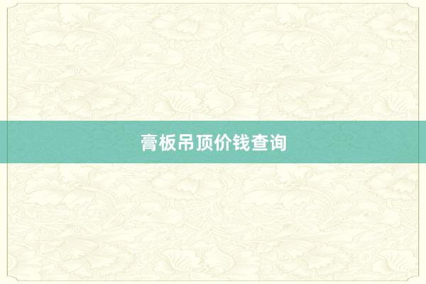 膏板吊顶价钱查询