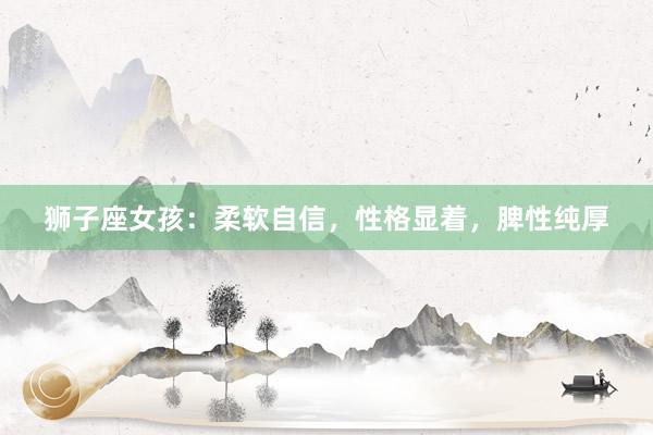 狮子座女孩：柔软自信，性格显着，脾性纯厚