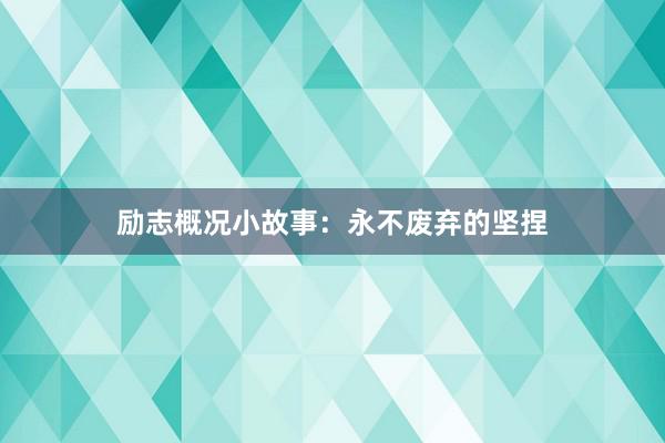励志概况小故事：永不废弃的坚捏