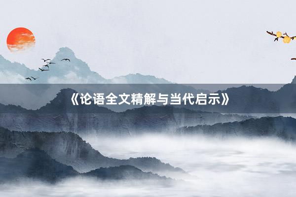 《论语全文精解与当代启示》