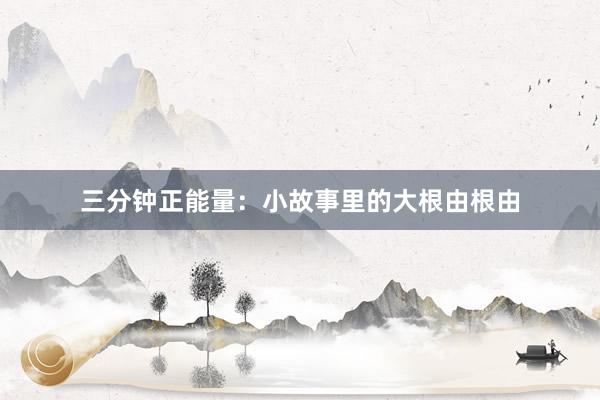 三分钟正能量：小故事里的大根由根由