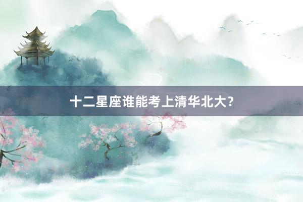十二星座谁能考上清华北大？