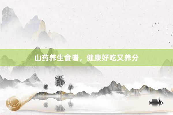 山药养生食谱，健康好吃又养分