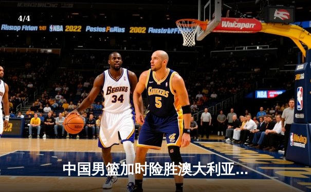 中国男篮加时险胜澳大利亚 周琦砍28+15献关键封盖 - 4