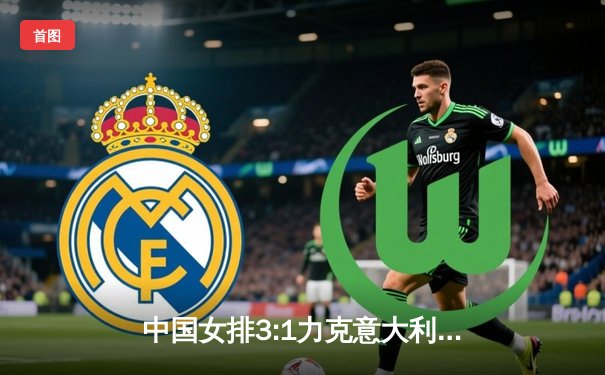 中国女排3:1力克意大利 朱婷轰28分率队挺进世联赛四强