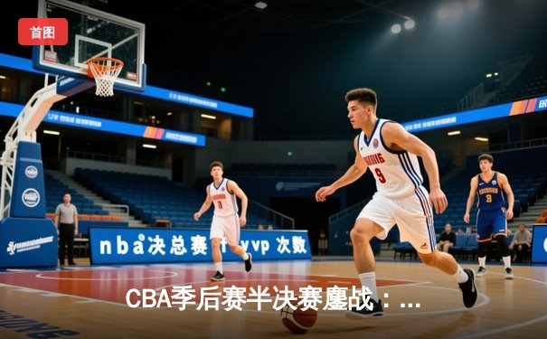 CBA季后赛半决赛鏖战：辽宁本钢加时险胜广东华南虎，赵继伟全能表现定乾坤