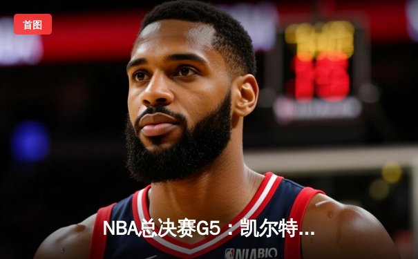 NBA总决赛G5：凯尔特人逆转独行侠夺冠，塔图姆31分荣膺FMVP