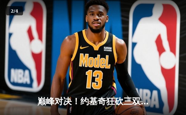 巅峰对决！约基奇狂砍三双率掘金加时险胜凯尔特人，MVP之争白热化 - 2